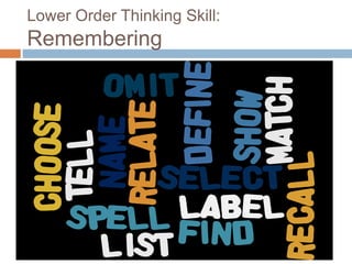 Lower Order Thinking Skill:
Remembering
 