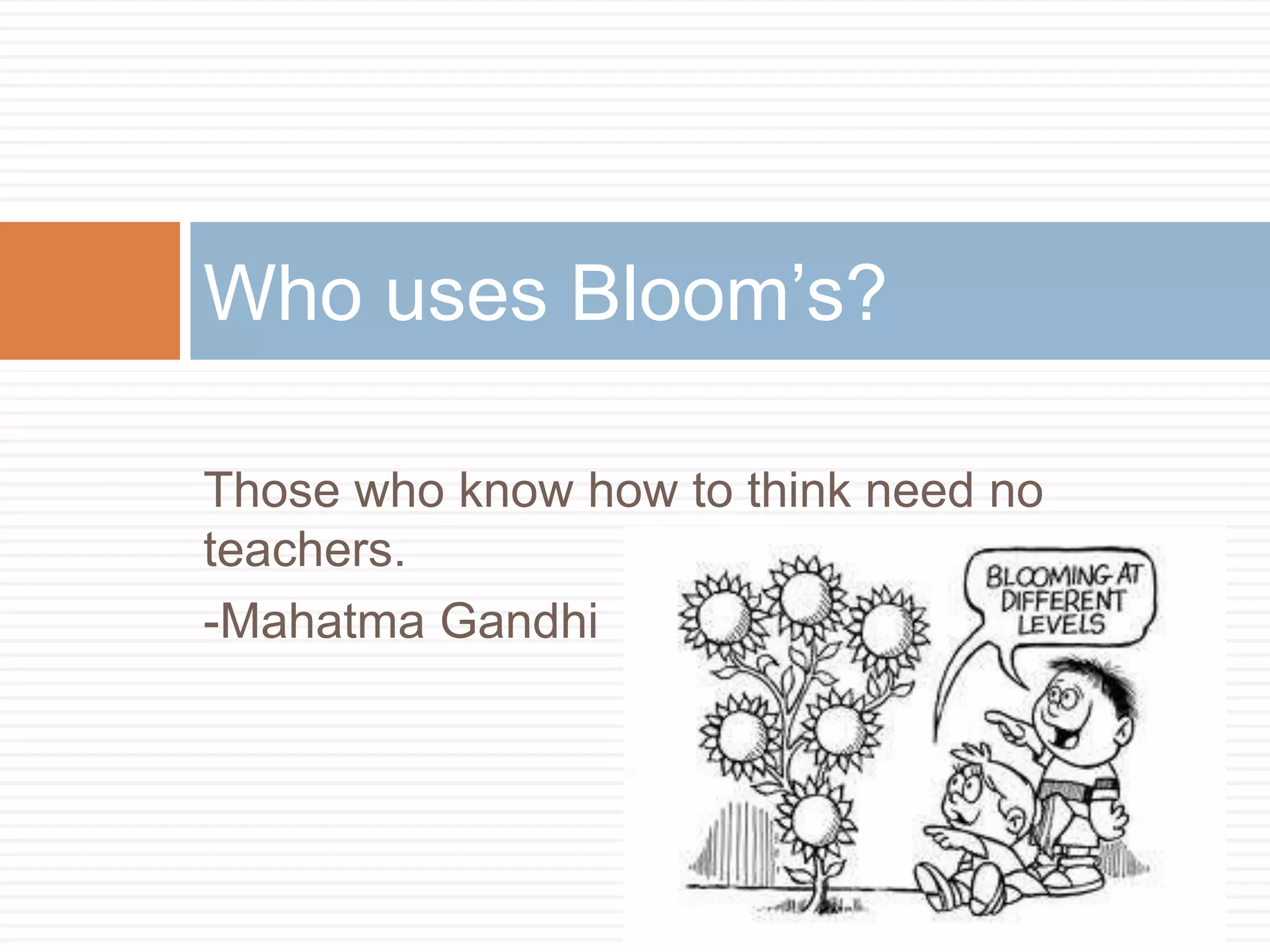 Those who know how to think need no teachers. -Mahatma GandhiWho uses Bloom’s?