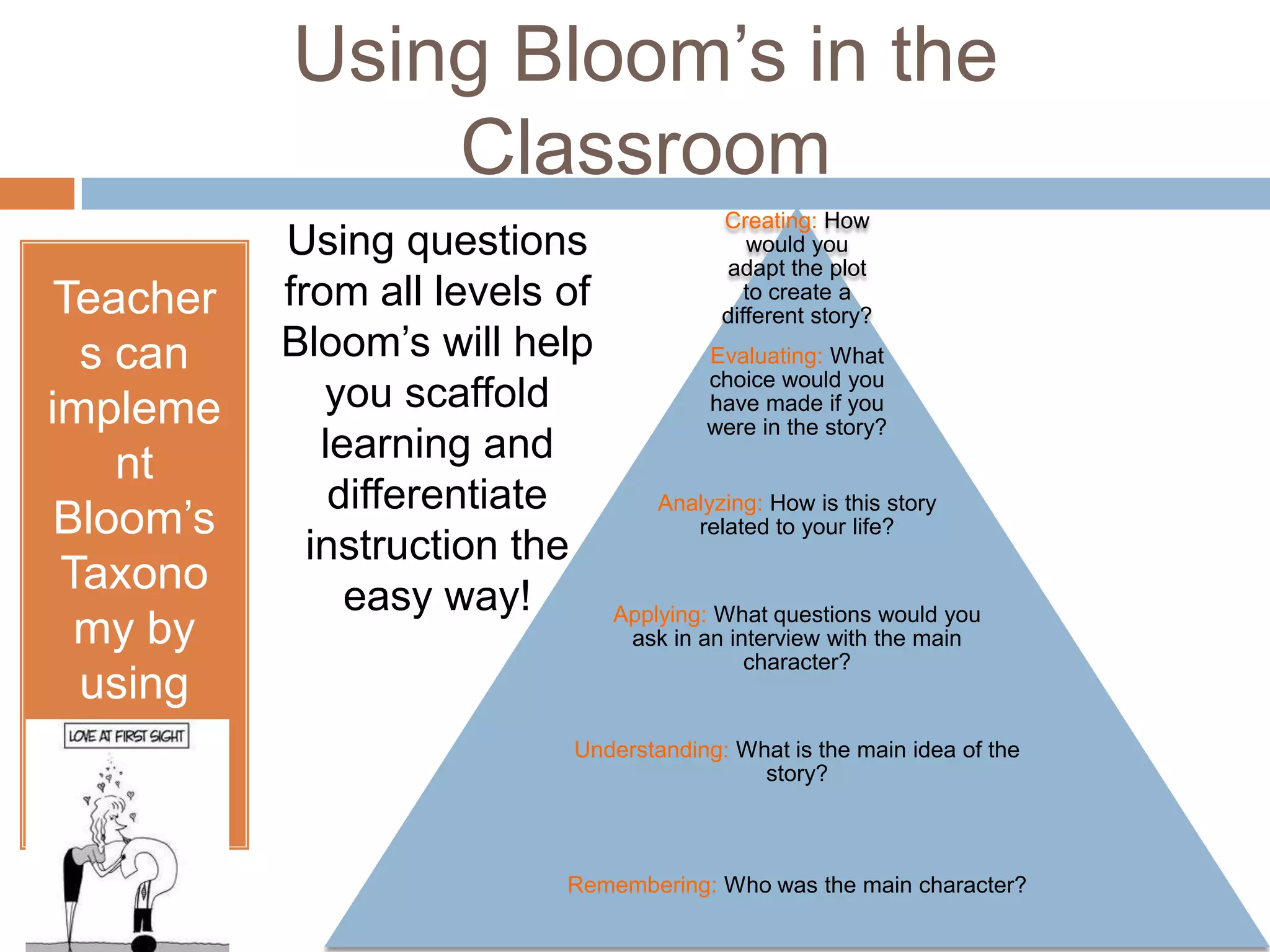 Using Bloom’s in the ClassroomUsing questions from all levels of Bloom’s will help you scaffold learning and differentiate instruction the easy way! Teachers can implement Bloom’s Taxonomy by using HOT Questions! 
