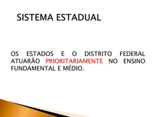OS ESTADOS E O DISTRITO FEDERAL
ATUARÃO PRIORITARIAMENTE NO ENSINO
FUNDAMENTAL E MÉDIO.
 