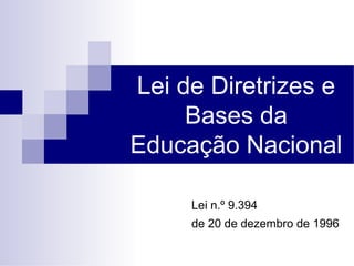 Lei de Diretrizes e
Bases da
Educação Nacional
Lei n.º 9.394
de 20 de dezembro de 1996
 
