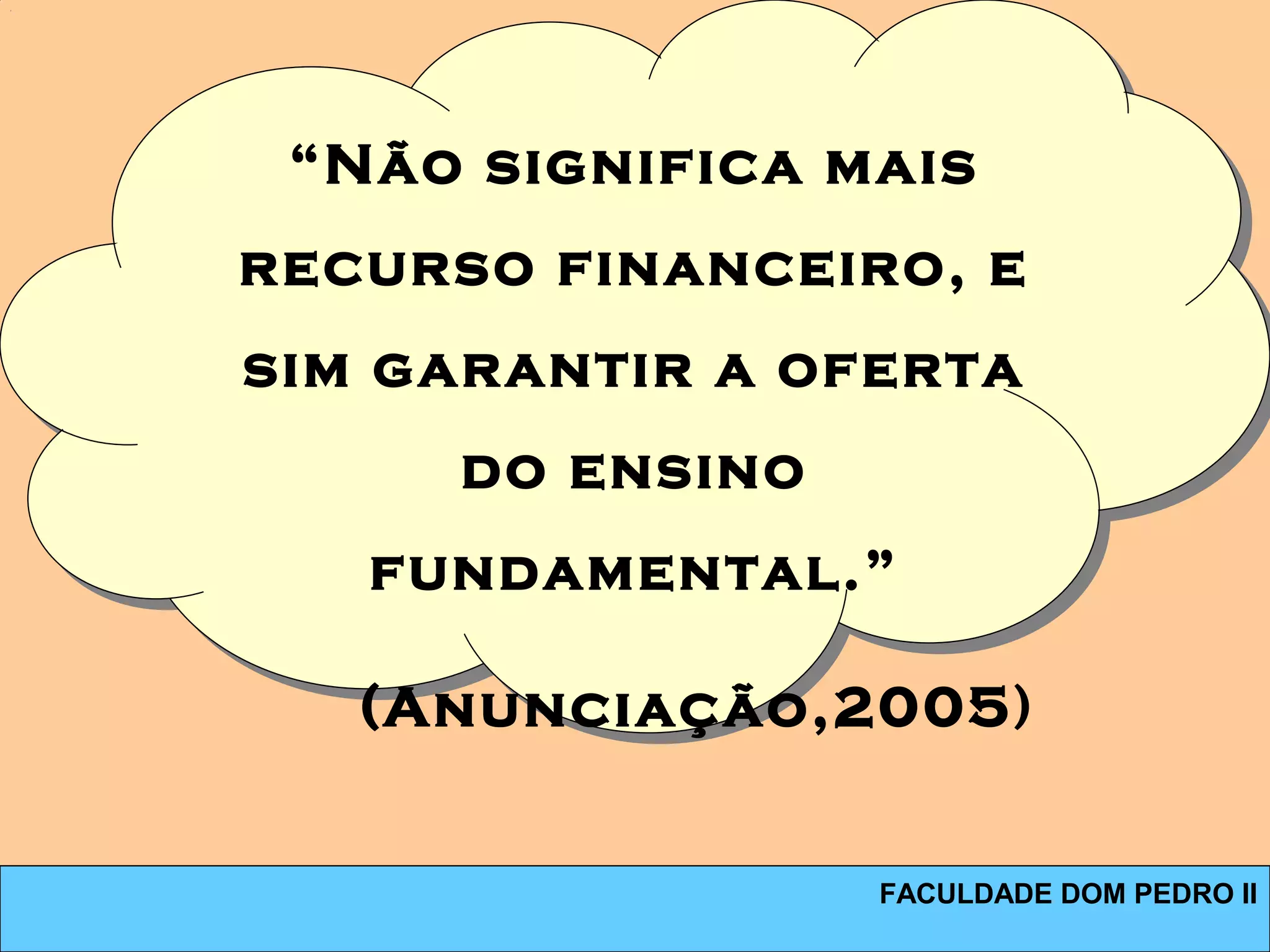 FACULDADE DOM PEDRO II
 
“Não significa mais
recurso financeiro, e
sim garantir a oferta
do ensino
fundamental.”
(Anunciação,2005)
 