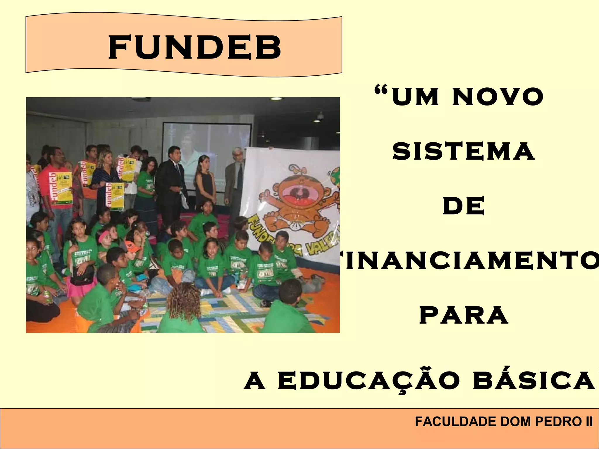 FACULDADE DOM PEDRO II
“um novo
sistema
de
financiamento
para
a educação básica”
FUNDEB
 