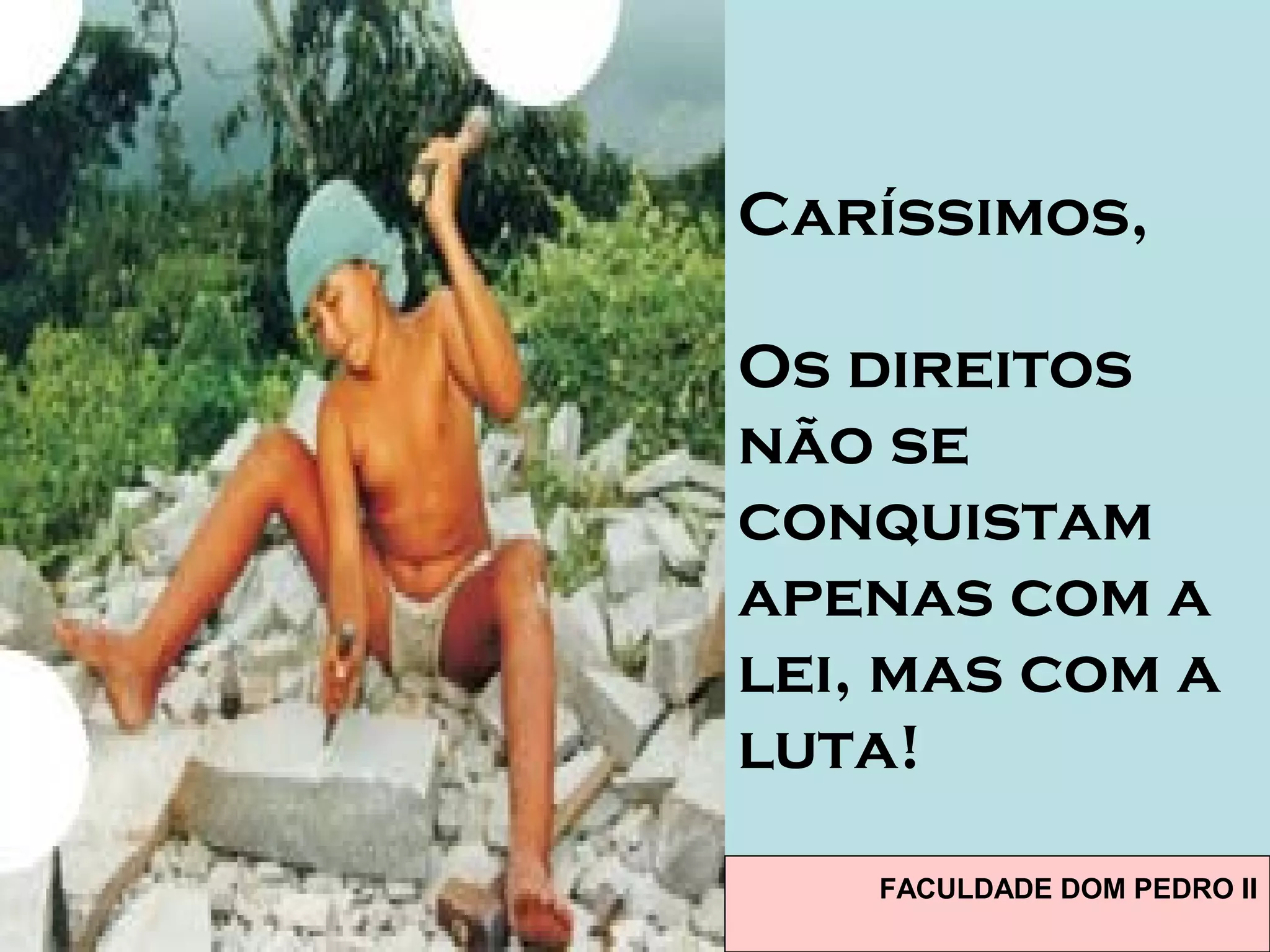 Caríssimos,
Os direitos
não se
conquistam
apenas com a
lei, mas com a
luta!
FACULDADE DOM PEDRO II
 