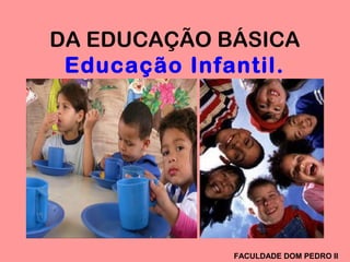 DA EDUCAÇÃO BÁSICA
Educação Infantil.
FACULDADE DOM PEDRO II
 