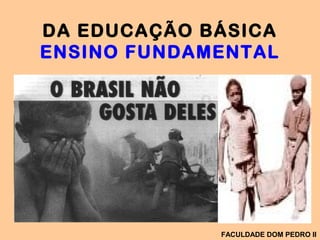 DA EDUCAÇÃO BÁSICA
ENSINO FUNDAMENTAL
FACULDADE DOM PEDRO II
 