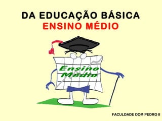 DA EDUCAÇÃO BÁSICA
ENSINO MÉDIO
FACULDADE DOM PEDRO II
 