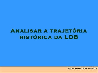 Analisar a trajetória
histórica da LDB
FACULDADE DOM PEDRO II
 