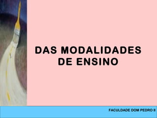 DAS MODALIDADES
DE ENSINO
FACULDADE DOM PEDRO II
 