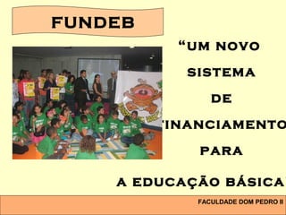 FACULDADE DOM PEDRO II
“um novo
sistema
de
financiamento
para
a educação básica”
FUNDEB
 