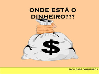 FACULDADE DOM PEDRO II
ONDE ESTÁ O
DINHEIRO???
 