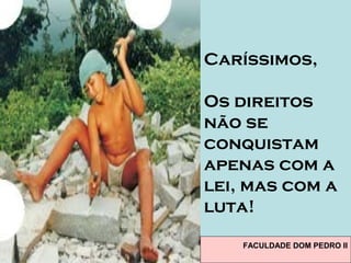 Caríssimos,
Os direitos
não se
conquistam
apenas com a
lei, mas com a
luta!
FACULDADE DOM PEDRO II
 