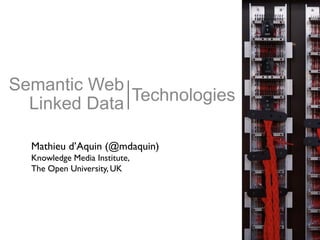 Semantic Web
Linked Data Technologies
Mathieu d’Aquin (@mdaquin)
Knowledge Media Institute,
The Open University, UK
 