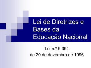 Lei de Diretrizes e
Bases da
Educação Nacional
Lei n.º 9.394
de 20 de dezembro de 1996
 