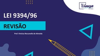 LEI 9394/96
Prof. Vinícius Reccanello de Almeida
REVISÃO
 