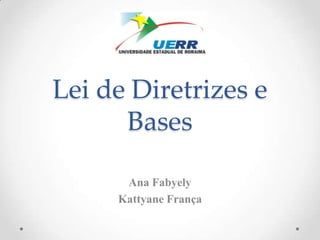 Lei de Diretrizes e
Bases
Ana Fabyely
Kattyane França
 