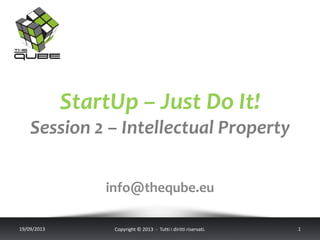 StartUp – Just Do It!
Session 2 – Intellectual Property
info@theqube.eu
19/09/2013 Copyright © 2013 - Tutti i diritti riservati. 1
 