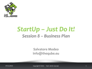 StartUp – Just Do It!
Session 8 – Business Plan
Salvatore Modeo
info@theqube.eu

07/11/2013

Copyright © 2013 - Tutti i diritti riservati.

1

 