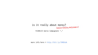 is it really about money?
14|08|23 marco lampugnani ^_^
more info here > http://bit.ly/1BNEkdk
hallo hallo, welcome :)
 