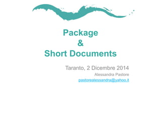 Package
&
Short Documents
Taranto, 2 Dicembre 2014
Alessandra Pastore
pastorealessandra@yahoo.it
 