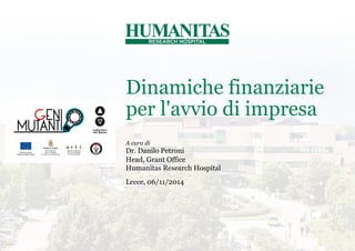 Dinamiche finanziarie
per l'avvio di impresa
Lecce, 06/11/2014
A cura di
Dr. Danilo Petroni
Head, Grant Office
Humanitas Research Hospital
 