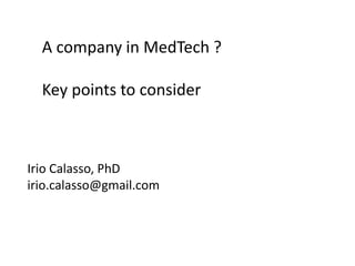 A company in MedTech ?
Key points to consider
Irio Calasso, PhD
irio.calasso@gmail.com
 
