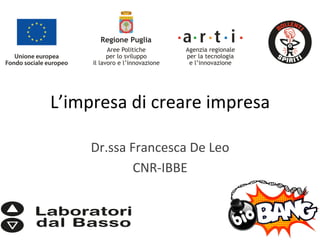 L’impresa	
  di	
  creare	
  impresa	
  
Dr.ssa	
  Francesca	
  De	
  Leo	
  
CNR-­‐IBBE	
  
 