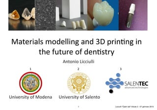 Materials	
  modelling	
  and	
  3D	
  prin2ng	
  in	
  
the	
  future	
  of	
  den2stry
Antonio	
  Licciulli
University	
  of	
  SalentoUniversity	
  of	
  Modena
21 3
1 Licciulli "Open lab" tribute 2 - 07 gennaio 2015
 