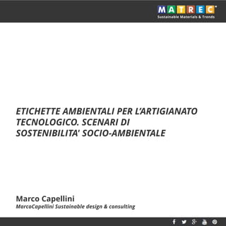 ETICHETTE AMBIENTALI PER L’ARTIGIANATO
TECNOLOGICO. SCENARI DI
SOSTENIBILITA' SOCIO-AMBIENTALE
Marco Capellini
MarcoCapellini Sustainable design & consulting
 