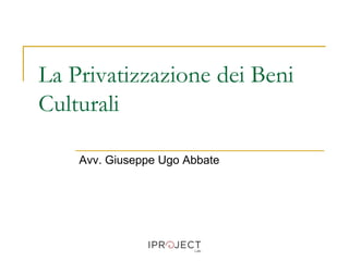 La Privatizzazione dei Beni
Culturali
Avv. Giuseppe Ugo Abbate
 