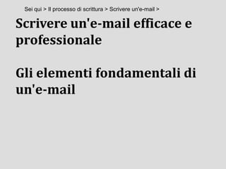 Scrivere un'e-mail efficace e
professionale
Gli elementi fondamentali di
un'e-mail
Sei qui > Il processo di scrittura > Scrivere un'e-mail >
 
