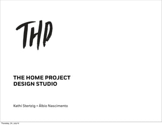 THE HOME PROJECT
DESIGN STUDIO
Kathi Stertzig + Álbio Nascimento
Thursday, 24, July14
 