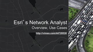 Esri’s Network Analyst
Overview, Use Cases
http://vimeo.com/44728530
 
