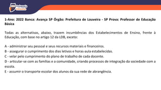1-Ano: 2022 Banca: Avança SP Órgão: Prefeitura de Louveira - SP Prova: Professor de Educação
Básica
Todas as alternativas, abaixo, trazem incumbências dos Estabelecimentos de Ensino, frente à
Educação, com base no artigo 12 da LDB, exceto:
A - administrar seu pessoal e seus recursos materiais e financeiros.
B - assegurar o cumprimento dos dias letivos e horas-aula estabelecidas.
C - velar pelo cumprimento do plano de trabalho de cada docente.
D - articular-se com as famílias e a comunidade, criando processos de integração da sociedade com a
escola.
E - assumir o transporte escolar dos alunos da sua rede de abrangência.
 
