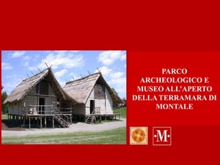 PARCO
ARCHEOLOGICO E
MUSEO ALL’APERTO
DELLA TERRAMARA DI
MONTALE
 