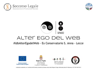 Alter Ego del Web
#ldbAlterEgodelWeb - Ex Conservatorio S. Anna - Lecce
Laboratorio realizzato con il contributo dell’Iniziativa Laboratori dal basso azione della Regione Puglia cofinanziata della UE attraverso il PO FSE 2007/2013
 