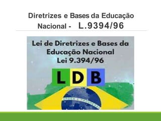 Diretrizes e Bases da Educação
Nacional - L.9394/96
 