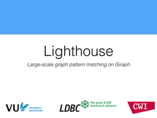 Lighthouse
Large-scale graph pattern matching on Giraph
 