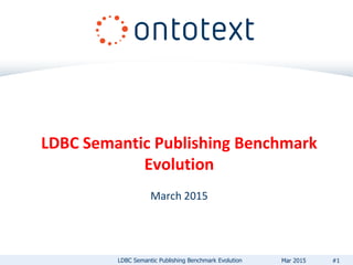 LDBC Semantic Publishing Benchmark
Evolution
March 2015
LDBC Semantic Publishing Benchmark Evolution #1Mar 2015
 
