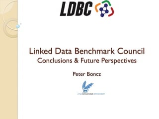 LDBC
Linked Data Benchmark Council
Conclusions & Future Perspectives
Peter Boncz
 