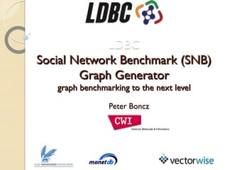LDBC
Social Network Benchmark (SNB)
Graph Generator
graph benchmarking to the next level
Peter Boncz

 