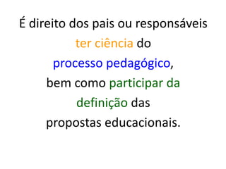 É direito dos pais ou responsáveis
ter ciência do
processo pedagógico,
bem como participar da
definição das
propostas educacionais.
 