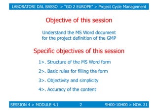 LABORATORI DAL BASSO > “GO 2 EUROPE” > Project Cycle Management

Objective of this session
Understand the MS Word document...