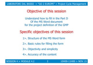 LABORATORI DAL BASSO > “GO 2 EUROPE” > Project Cycle Management

Objective of this session
Understand how to fill in the P...