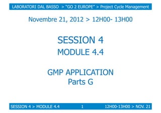 LABORATORI DAL BASSO > “GO 2 EUROPE” > Project Cycle Management

Novembre 21, 2012 > 12H00- 13H00

SESSION 4
MODULE 4.4
GM...