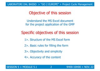 LABORATORI DAL BASSO > “GO 2 EUROPE” > Project Cycle Management

Objective of this session
Understand the MS Excel documen...