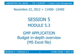 LABORATORI DAL BASSO > “GO 2 EUROPE” > Project Cycle Management

Novembre 22, 2012 > 11H00- 12H00

SESSION 5
MODULE 5.3
GM...