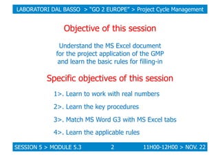LABORATORI DAL BASSO > “GO 2 EUROPE” > Project Cycle Management

Objective of this session
Understand the MS Excel documen...
