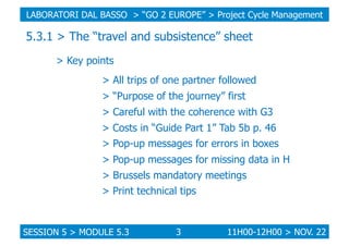 LABORATORI DAL BASSO > “GO 2 EUROPE” > Project Cycle Management

5.3.1 > The “travel and subsistence” sheet
> Key points
>...