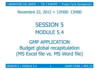 LABORATORI DAL BASSO > “GO 2 EUROPE” > Project Cycle Management

Novembre 22, 2012 > 12H00- 13H00

SESSION 5
MODULE 5.4
GM...